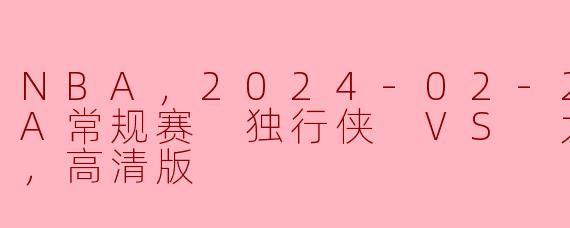 NBA，2024-02-23 NBA常规赛 独行侠 VS 太阳，正赛，高清版